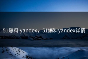51爆料 yandex，51爆料yandex详情