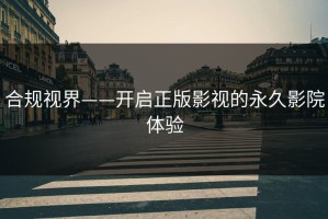 合规视界——开启正版影视的永久影院体验