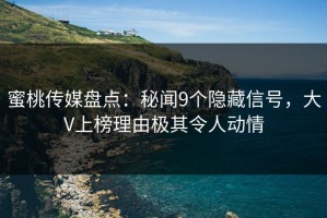蜜桃传媒盘点：秘闻9个隐藏信号，大V上榜理由极其令人动情