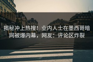 揭秘冲上热搜！业内人士在墨西哥暗网被爆内幕，网友：评论区炸裂