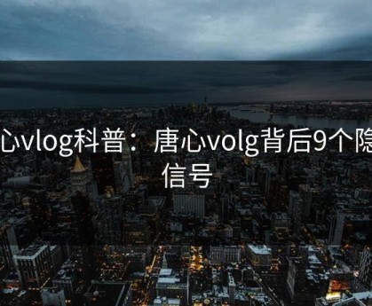 糖心vlog科普：唐心volg背后9个隐藏信号