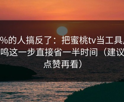 90%的人搞反了：把蜜桃tv当工具用：共鸣这一步直接省一半时间（建议先点赞再看）