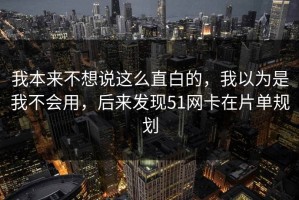 我本来不想说这么直白的，我以为是我不会用，后来发现51网卡在片单规划