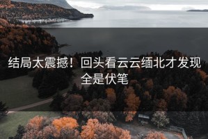 结局太震撼！回头看云云缅北才发现全是伏笔