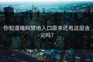 你知道暗网禁地入口原来还有这层含义吗？