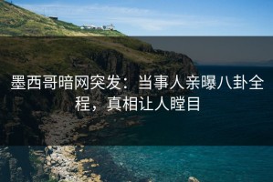 墨西哥暗网突发：当事人亲曝八卦全程，真相让人瞠目