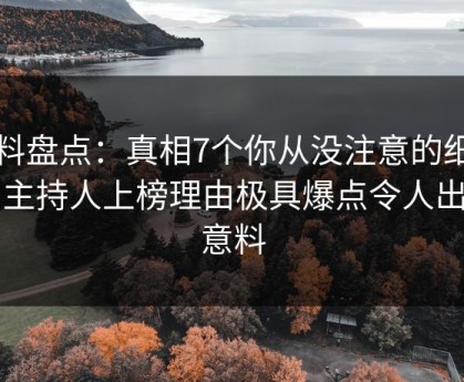 黑料盘点：真相7个你从没注意的细节，主持人上榜理由极具爆点令人出乎意料