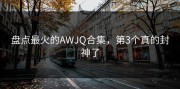 盘点最火的AWJQ合集，第3个真的封神了