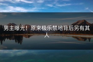 男主曝光！原来极乐禁地背后另有其人