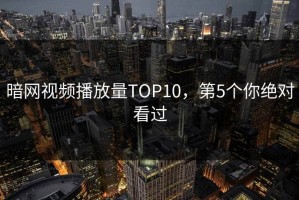 暗网视频播放量TOP10，第5个你绝对看过