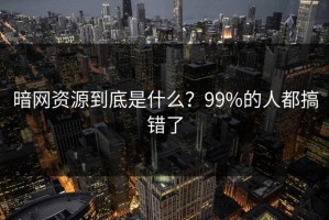 暗网资源到底是什么？99%的人都搞错了