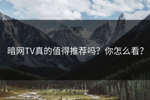 暗网TV真的值得推荐吗？你怎么看？