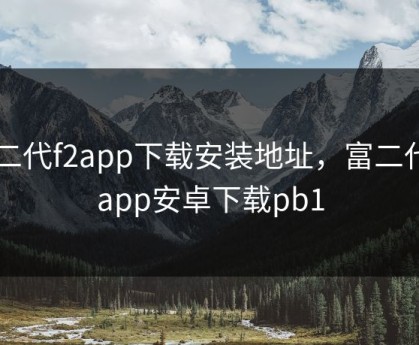 富二代f2app下载安装地址，富二代f2app安卓下载pb1