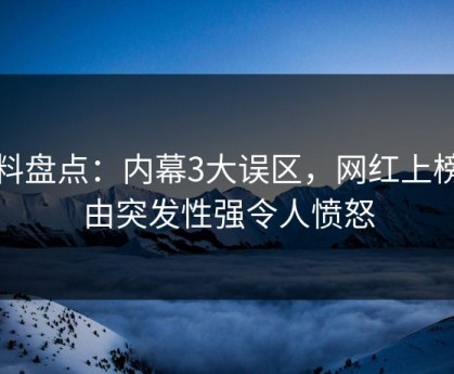 黑料盘点：内幕3大误区，网红上榜理由突发性强令人愤怒