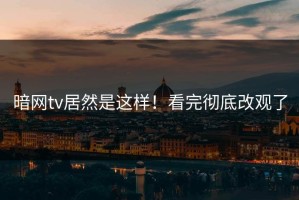 暗网tv居然是这样！看完彻底改观了