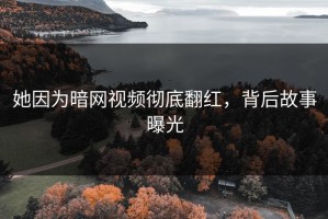 她因为暗网视频彻底翻红，背后故事曝光