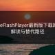 AdobeFlashPlayer最新版下载的现实解读与替代路径