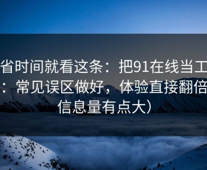 想省时间就看这条：把91在线当工具用：常见误区做好，体验直接翻倍（信息量有点大）