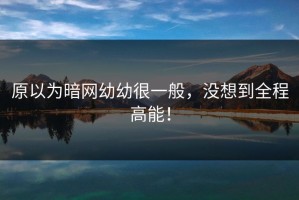 原以为暗网幼幼很一般，没想到全程高能！