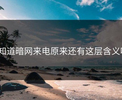你知道暗网来电原来还有这层含义吗？