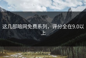 这几部暗网免费系列，评分全在9.0以上