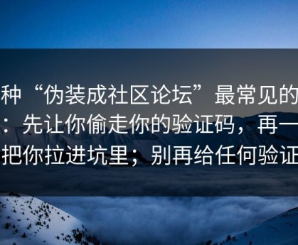 这种“伪装成社区论坛”最常见的套路：先让你偷走你的验证码，再一步步把你拉进坑里；别再给任何验证码