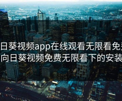 向日葵视频app在线观看无限看免费，向日葵视频免费无限看下的安装