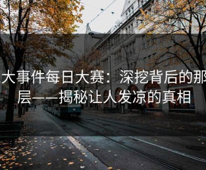 91大事件每日大赛：深挖背后的那一层——揭秘让人发凉的真相