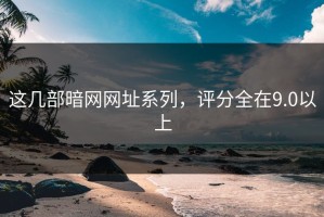 这几部暗网网址系列，评分全在9.0以上