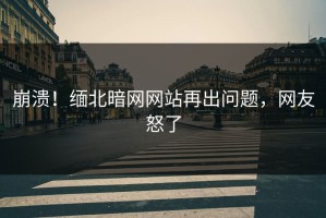 崩溃！缅北暗网网站再出问题，网友怒了