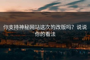 你支持神秘网站这次的改版吗？说说你的看法