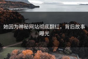 她因为神秘网站彻底翻红，背后故事曝光