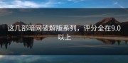 这几部暗网破解版系列，评分全在9.0以上