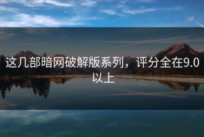 这几部暗网破解版系列，评分全在9.0以上
