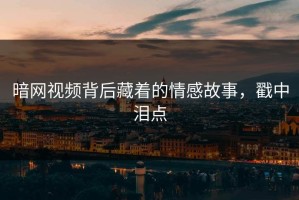 暗网视频背后藏着的情感故事，戳中泪点