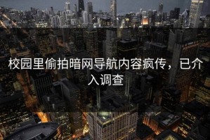 校园里偷拍暗网导航内容疯传，已介入调查