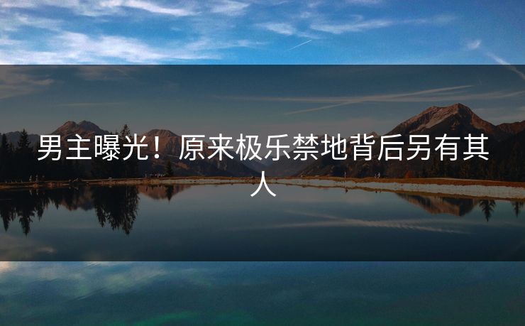 男主曝光！原来极乐禁地背后另有其人