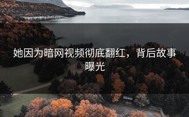 她因为暗网视频彻底翻红，背后故事曝光