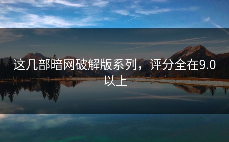 这几部暗网破解版系列，评分全在9.0以上