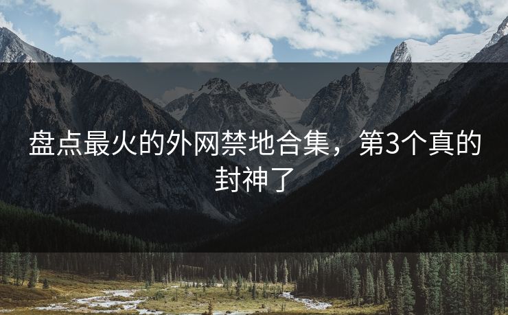 盘点最火的外网禁地合集，第3个真的封神了