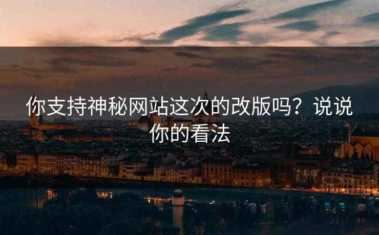 你支持神秘网站这次的改版吗？说说你的看法