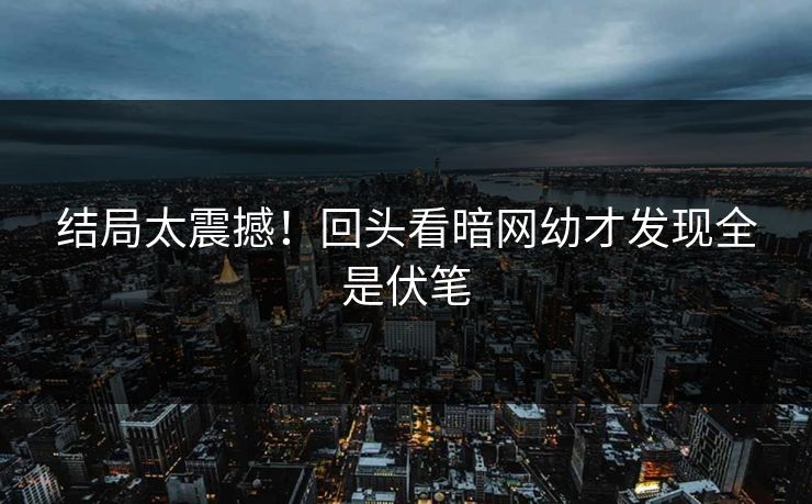 结局太震撼！回头看暗网幼才发现全是伏笔