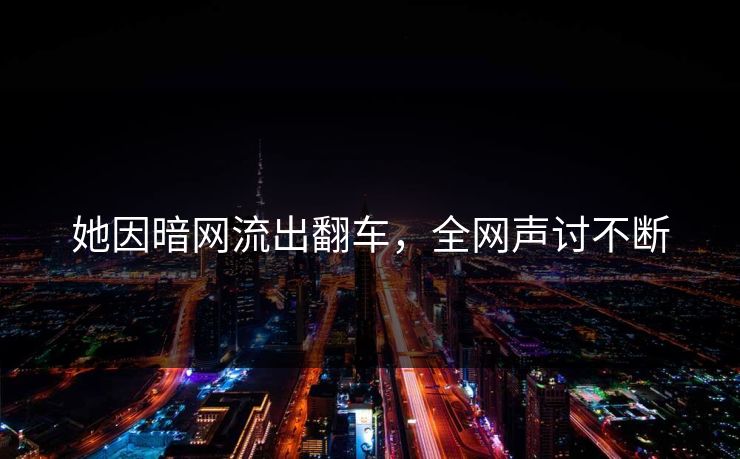 她因暗网流出翻车，全网声讨不断