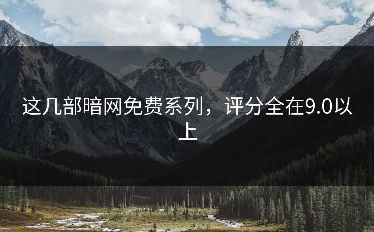 这几部暗网免费系列，评分全在9.0以上