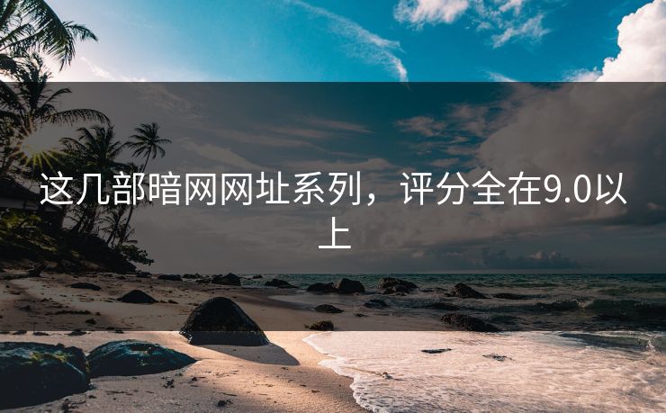 这几部暗网网址系列，评分全在9.0以上