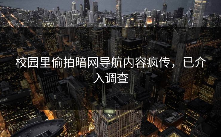 校园里偷拍暗网导航内容疯传，已介入调查