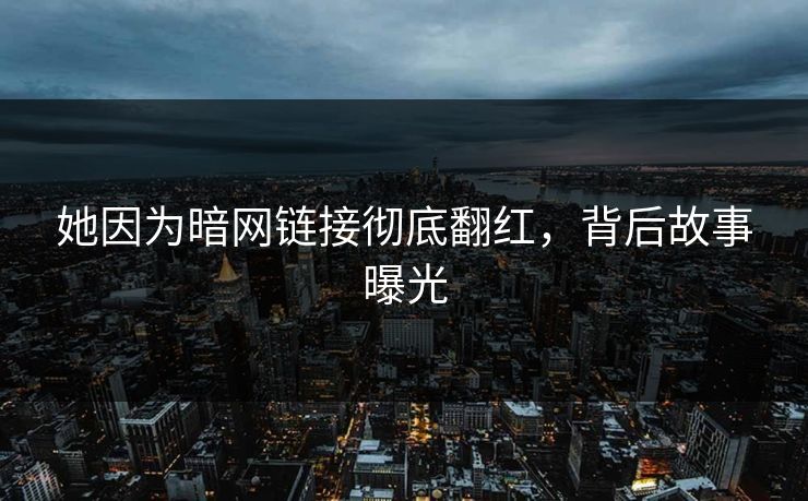 她因为暗网链接彻底翻红，背后故事曝光