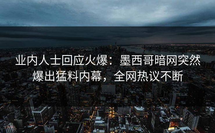 业内人士回应火爆：墨西哥暗网突然爆出猛料内幕，全网热议不断