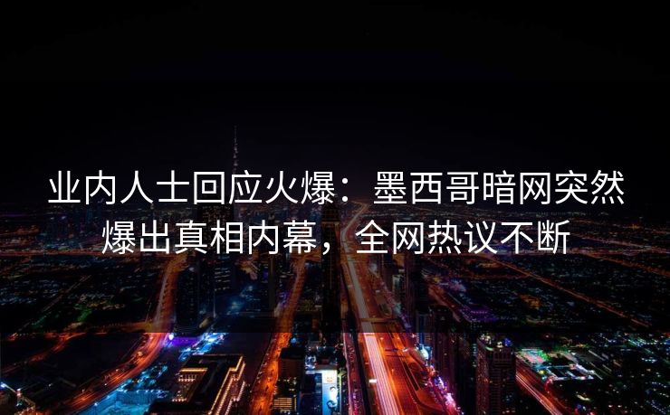 业内人士回应火爆：墨西哥暗网突然爆出真相内幕，全网热议不断