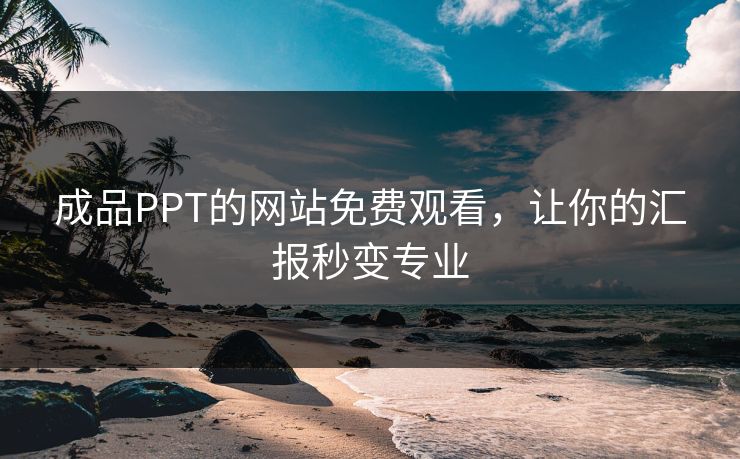成品PPT的网站免费观看，让你的汇报秒变专业